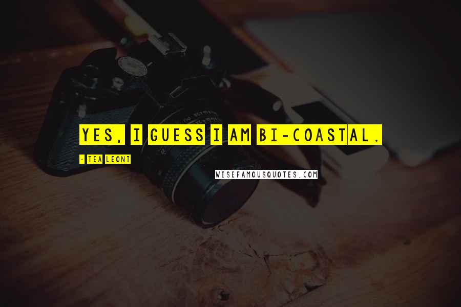Tea Leoni Quotes: Yes, I guess I am bi-coastal.