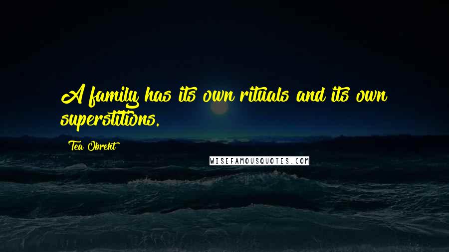Tea Obreht Quotes: A family has its own rituals and its own superstitions.
