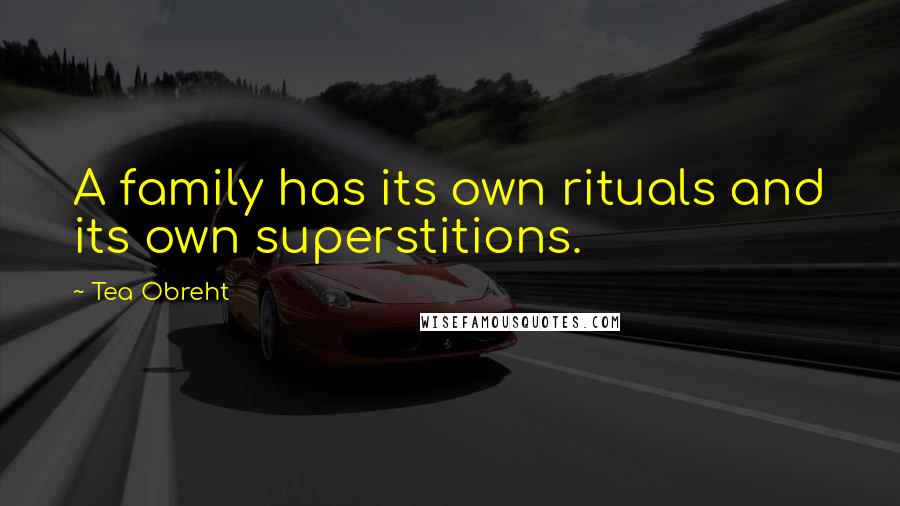 Tea Obreht Quotes: A family has its own rituals and its own superstitions.