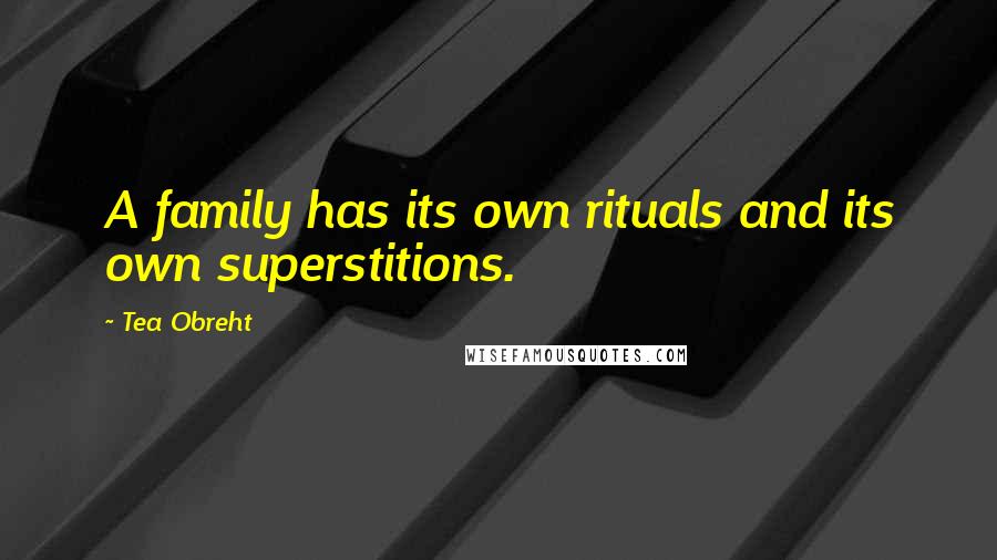 Tea Obreht Quotes: A family has its own rituals and its own superstitions.