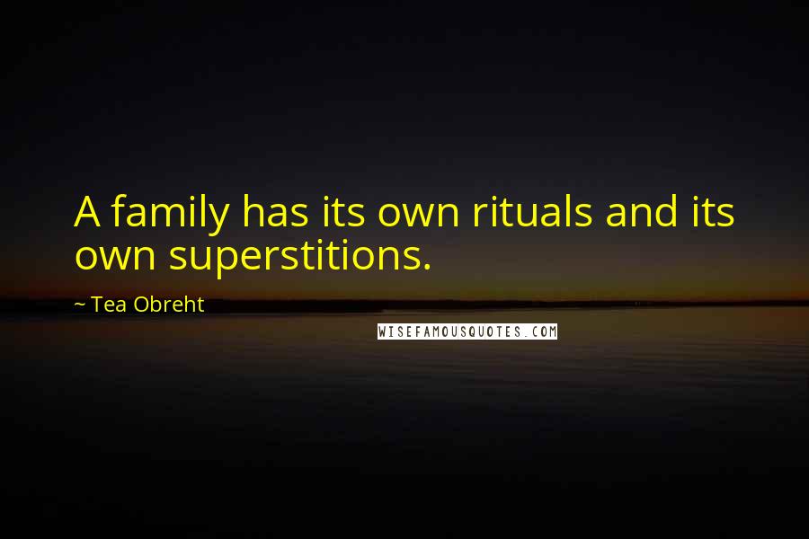 Tea Obreht Quotes: A family has its own rituals and its own superstitions.