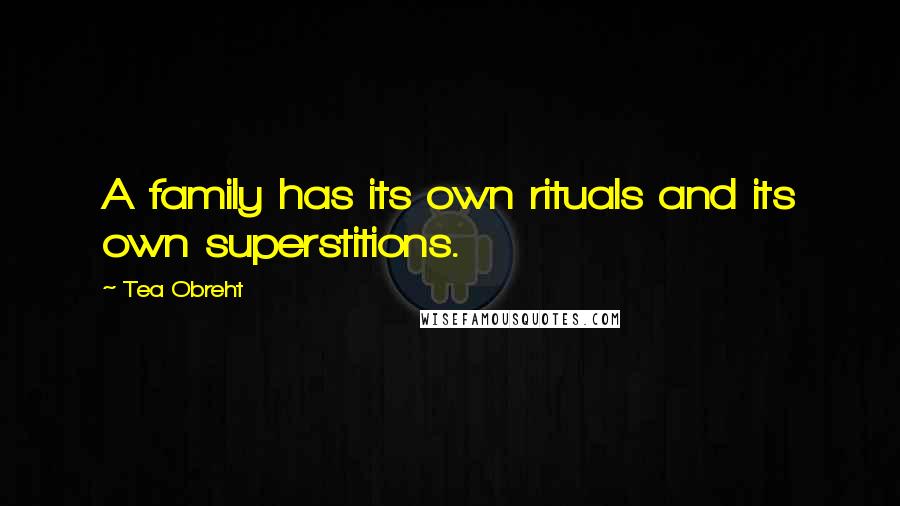Tea Obreht Quotes: A family has its own rituals and its own superstitions.