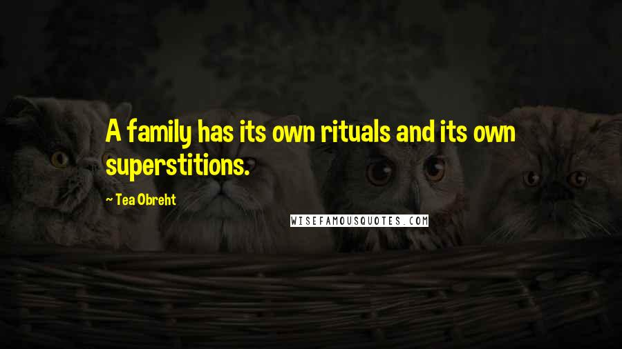 Tea Obreht Quotes: A family has its own rituals and its own superstitions.