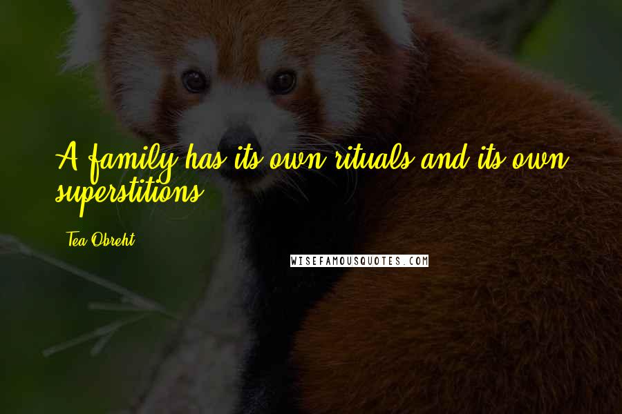 Tea Obreht Quotes: A family has its own rituals and its own superstitions.