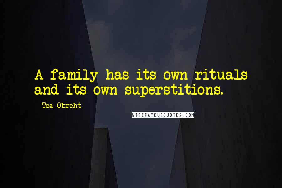 Tea Obreht Quotes: A family has its own rituals and its own superstitions.