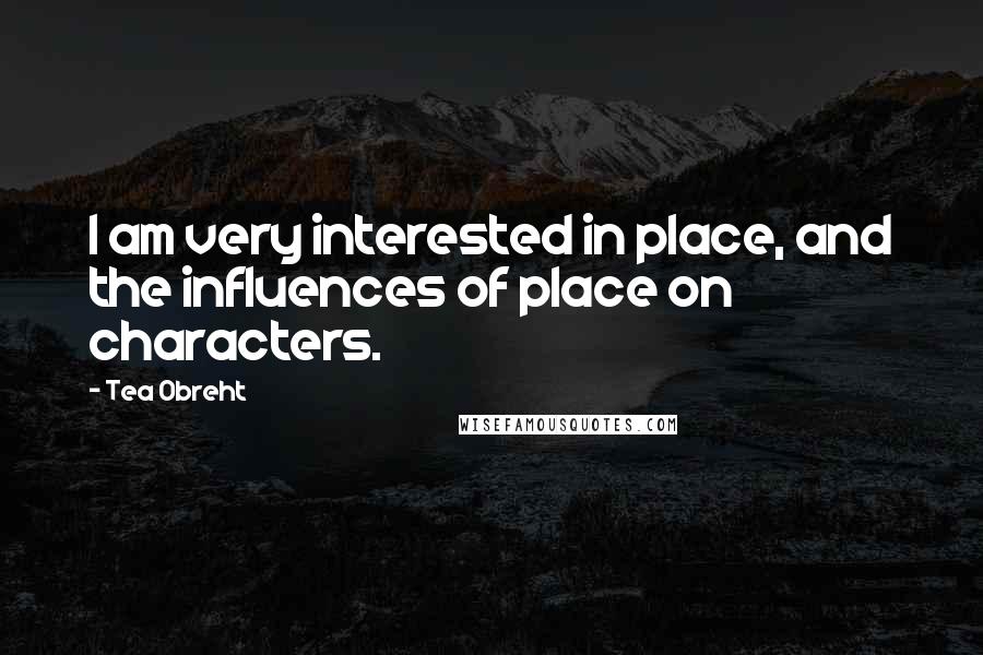 Tea Obreht Quotes: I am very interested in place, and the influences of place on characters.