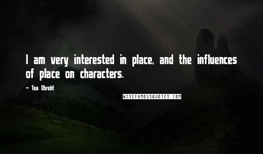 Tea Obreht Quotes: I am very interested in place, and the influences of place on characters.