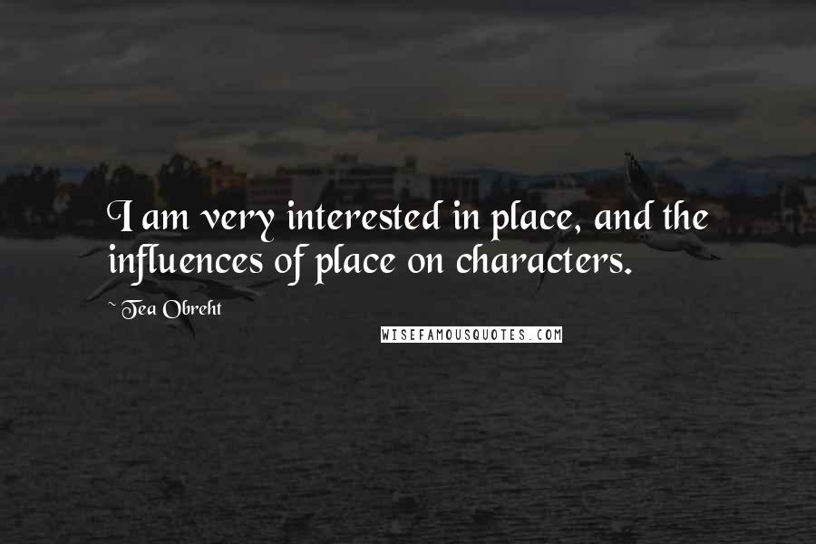 Tea Obreht Quotes: I am very interested in place, and the influences of place on characters.