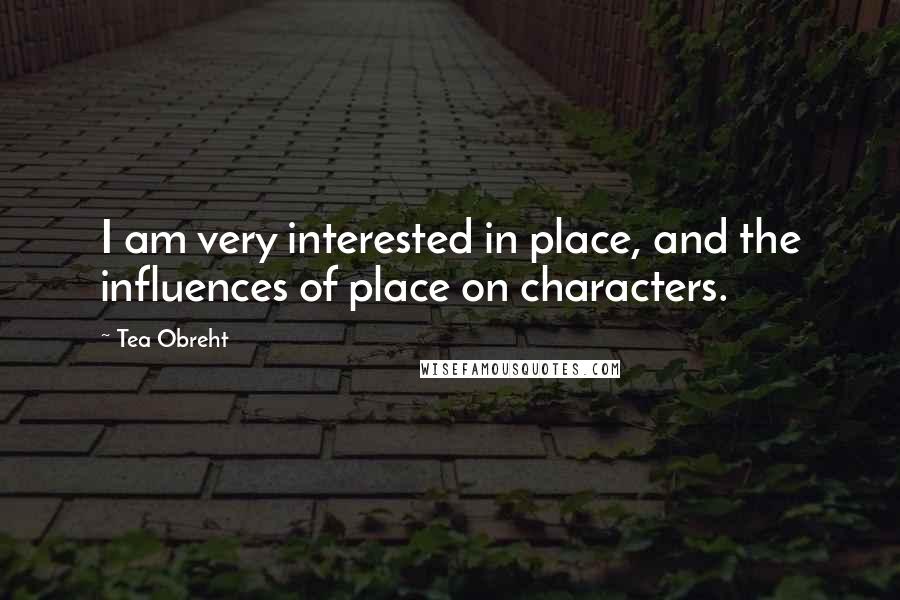 Tea Obreht Quotes: I am very interested in place, and the influences of place on characters.