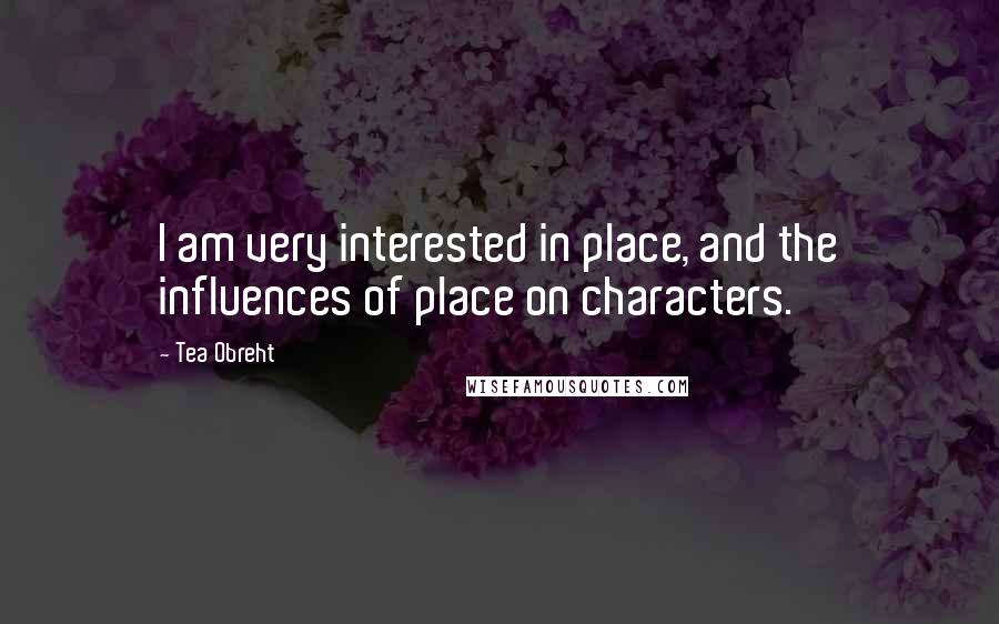 Tea Obreht Quotes: I am very interested in place, and the influences of place on characters.