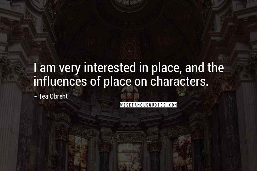 Tea Obreht Quotes: I am very interested in place, and the influences of place on characters.