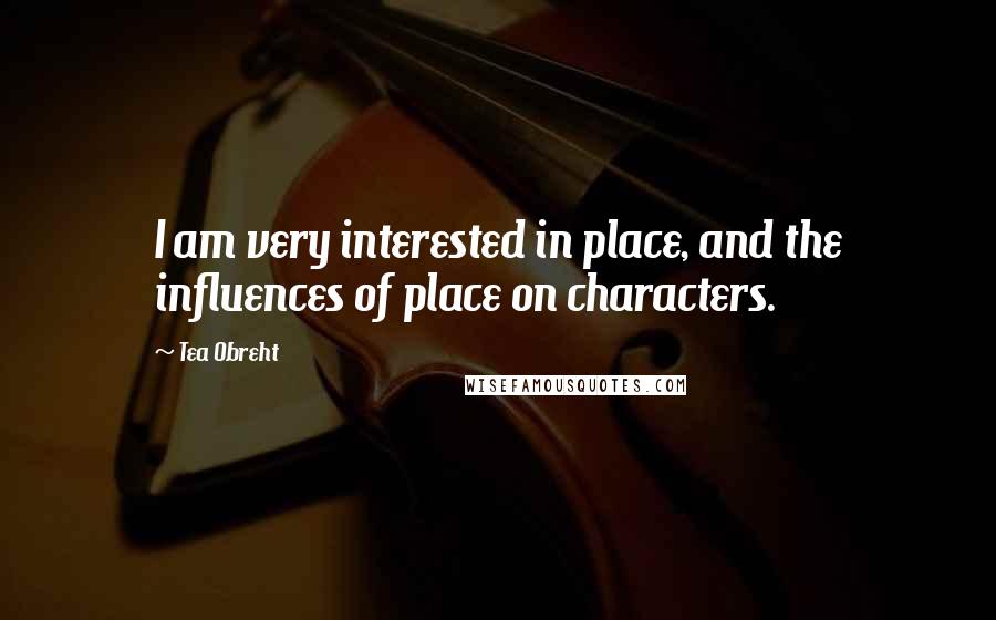 Tea Obreht Quotes: I am very interested in place, and the influences of place on characters.