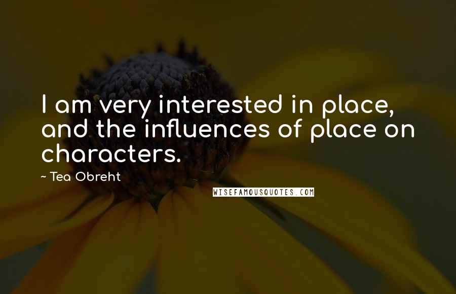 Tea Obreht Quotes: I am very interested in place, and the influences of place on characters.