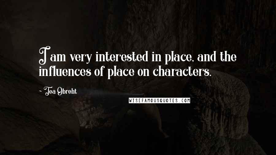 Tea Obreht Quotes: I am very interested in place, and the influences of place on characters.