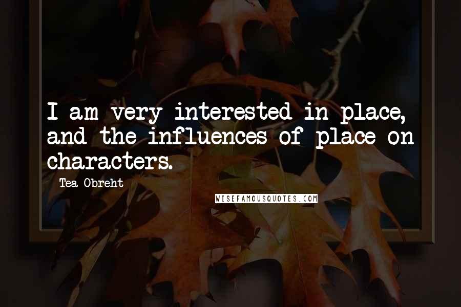 Tea Obreht Quotes: I am very interested in place, and the influences of place on characters.