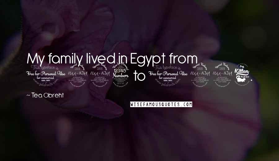 Tea Obreht Quotes: My family lived in Egypt from 1993 to 1996.