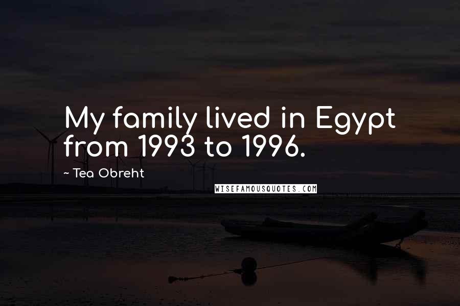 Tea Obreht Quotes: My family lived in Egypt from 1993 to 1996.