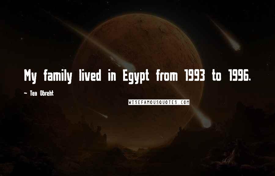 Tea Obreht Quotes: My family lived in Egypt from 1993 to 1996.
