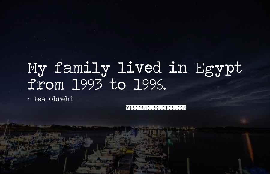Tea Obreht Quotes: My family lived in Egypt from 1993 to 1996.