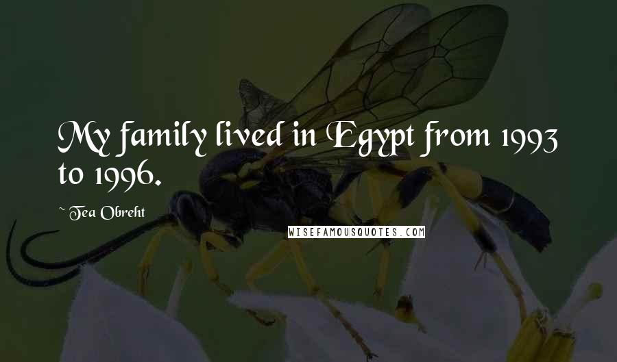 Tea Obreht Quotes: My family lived in Egypt from 1993 to 1996.