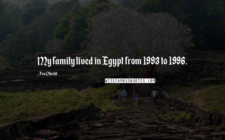 Tea Obreht Quotes: My family lived in Egypt from 1993 to 1996.