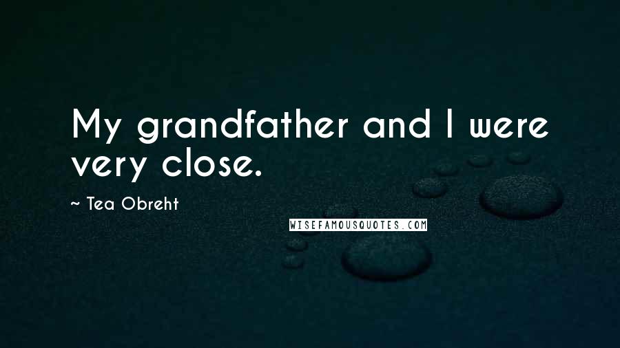 Tea Obreht Quotes: My grandfather and I were very close.