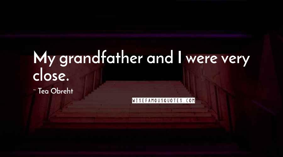 Tea Obreht Quotes: My grandfather and I were very close.
