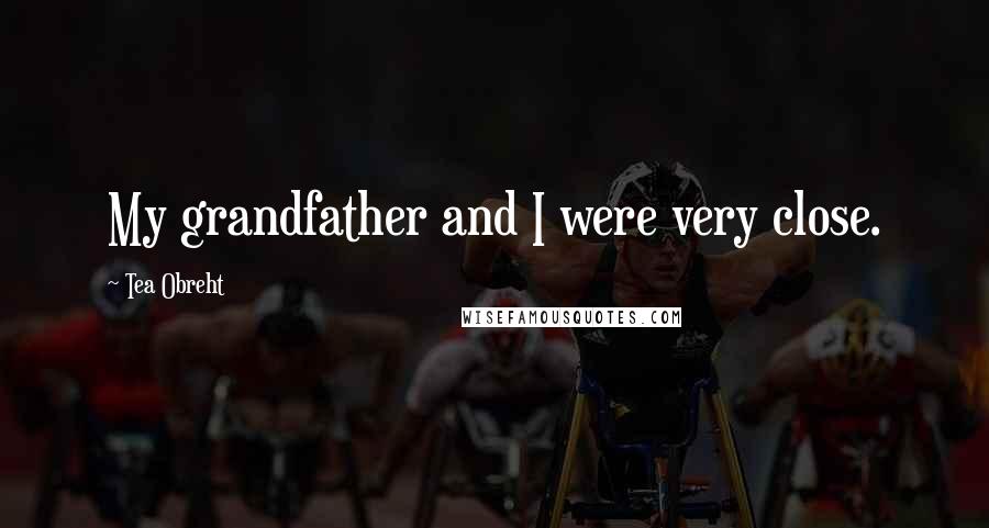 Tea Obreht Quotes: My grandfather and I were very close.