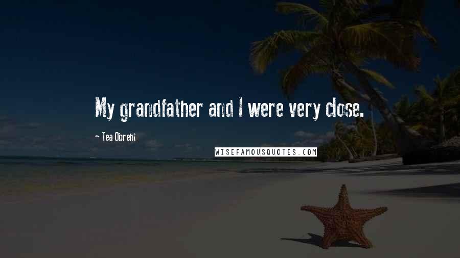 Tea Obreht Quotes: My grandfather and I were very close.