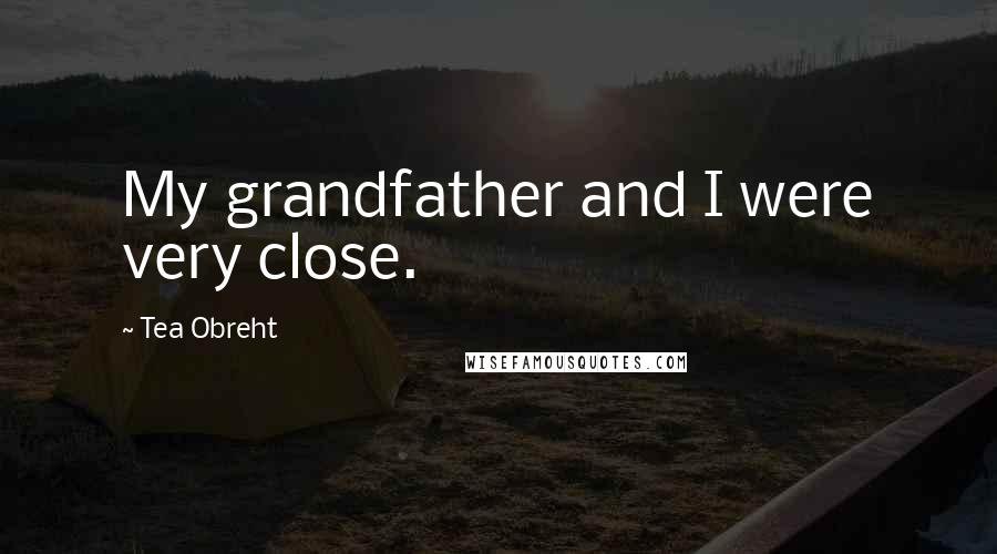 Tea Obreht Quotes: My grandfather and I were very close.
