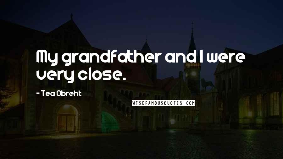 Tea Obreht Quotes: My grandfather and I were very close.