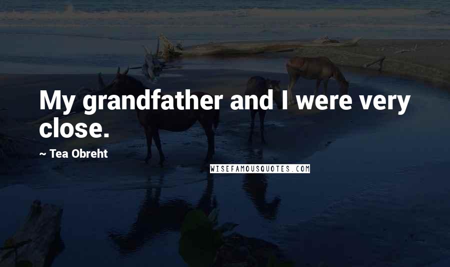 Tea Obreht Quotes: My grandfather and I were very close.