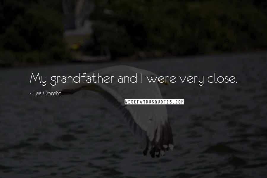 Tea Obreht Quotes: My grandfather and I were very close.