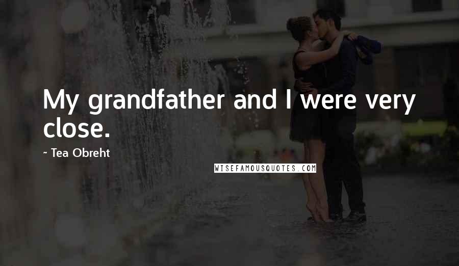 Tea Obreht Quotes: My grandfather and I were very close.