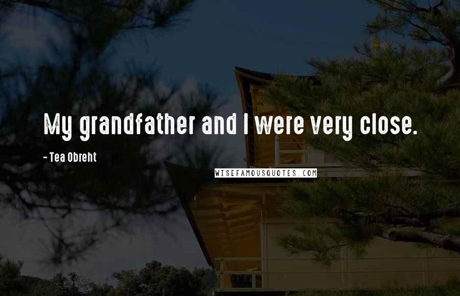 Tea Obreht Quotes: My grandfather and I were very close.