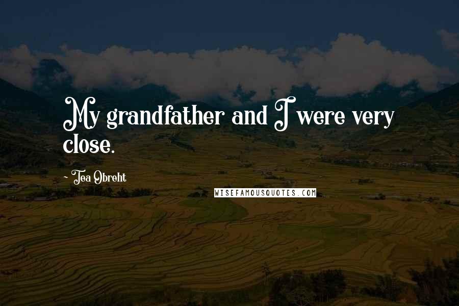 Tea Obreht Quotes: My grandfather and I were very close.
