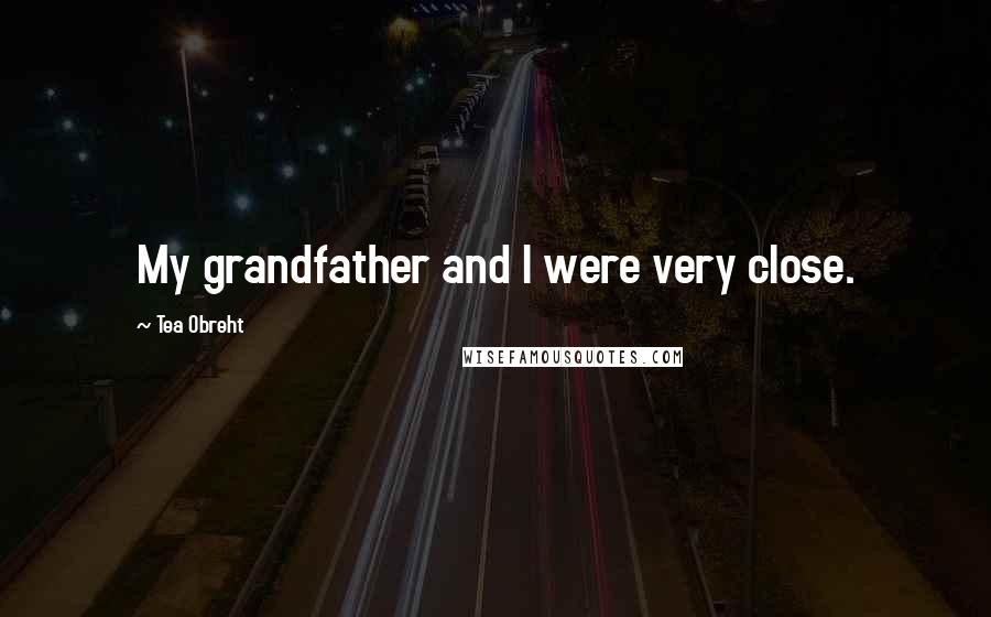 Tea Obreht Quotes: My grandfather and I were very close.
