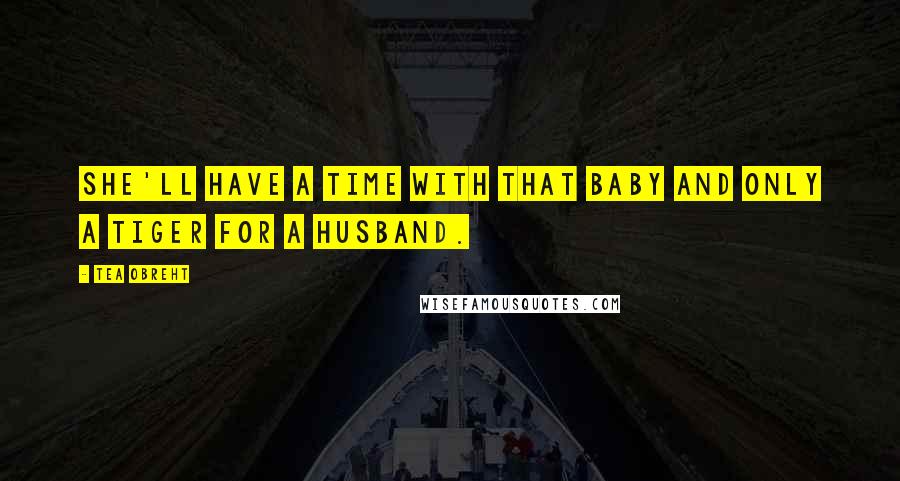 Tea Obreht Quotes: She'll have a time with that baby and only a tiger for a husband.