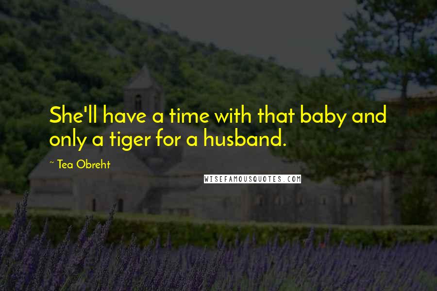 Tea Obreht Quotes: She'll have a time with that baby and only a tiger for a husband.