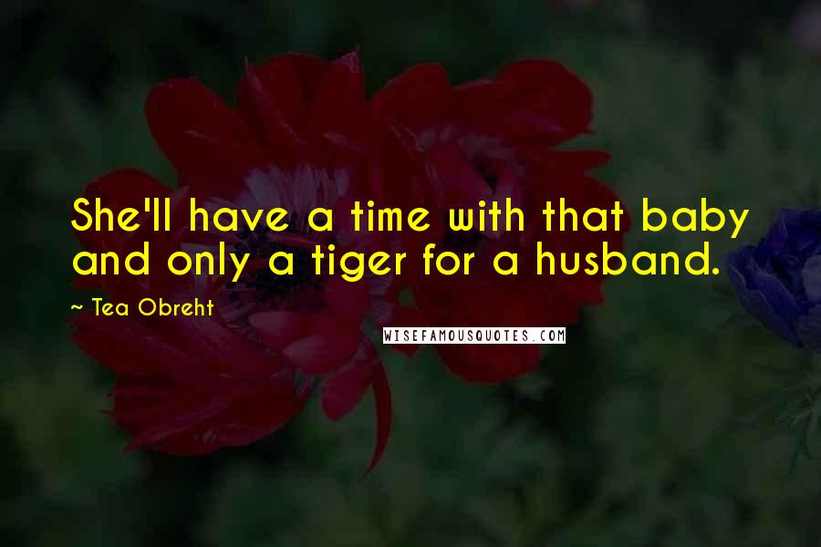 Tea Obreht Quotes: She'll have a time with that baby and only a tiger for a husband.