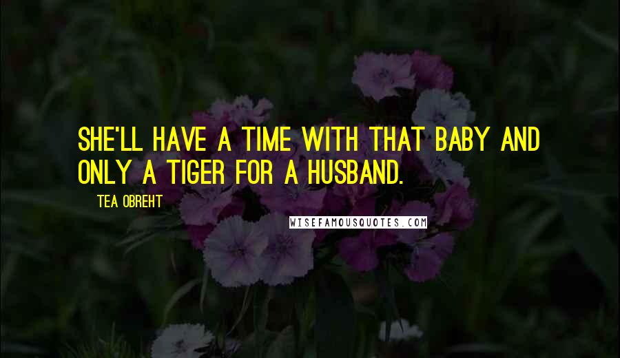 Tea Obreht Quotes: She'll have a time with that baby and only a tiger for a husband.