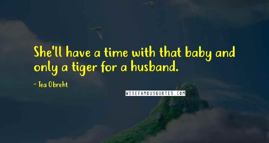 Tea Obreht Quotes: She'll have a time with that baby and only a tiger for a husband.