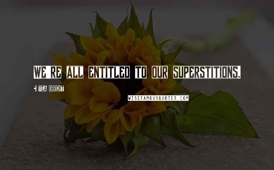 Tea Obreht Quotes: We're all entitled to our superstitions.
