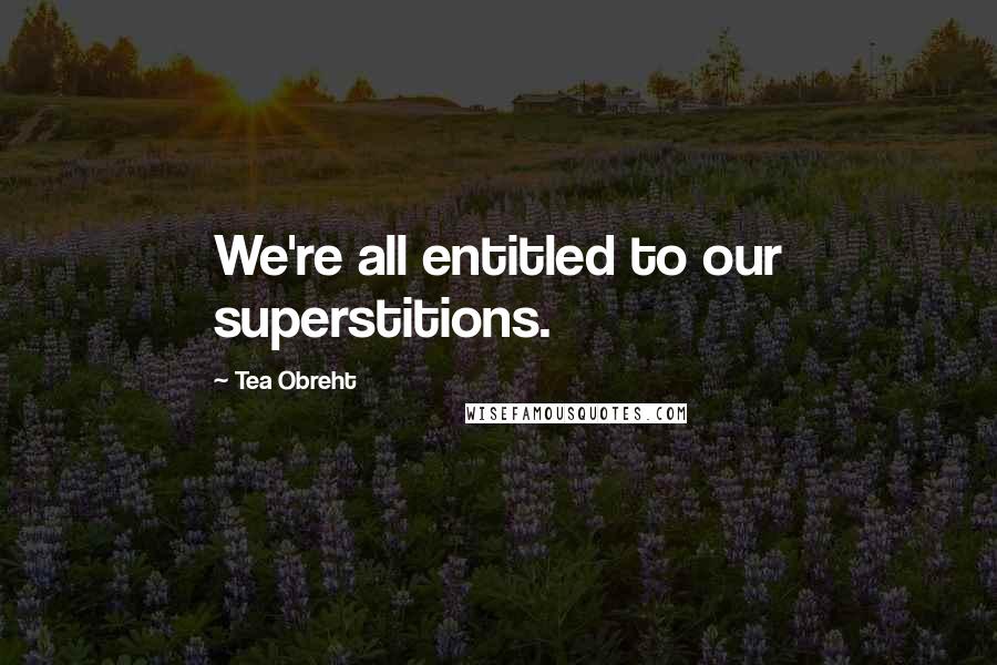 Tea Obreht Quotes: We're all entitled to our superstitions.