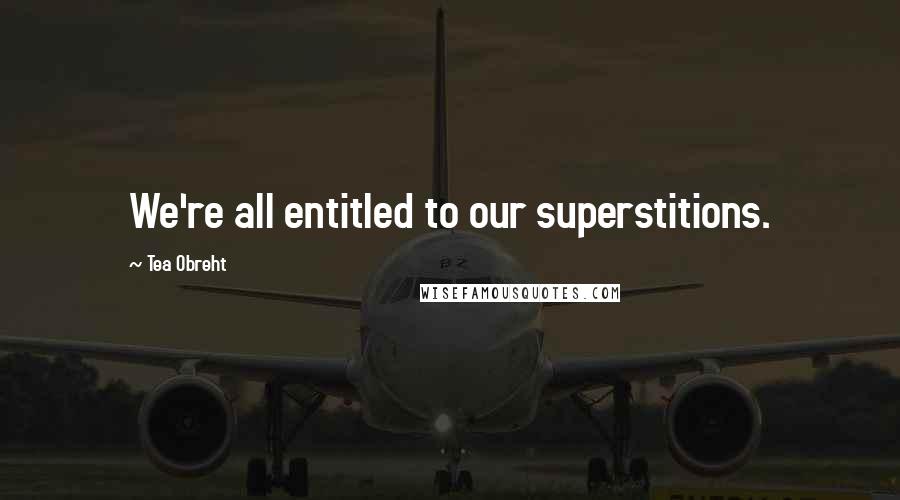 Tea Obreht Quotes: We're all entitled to our superstitions.