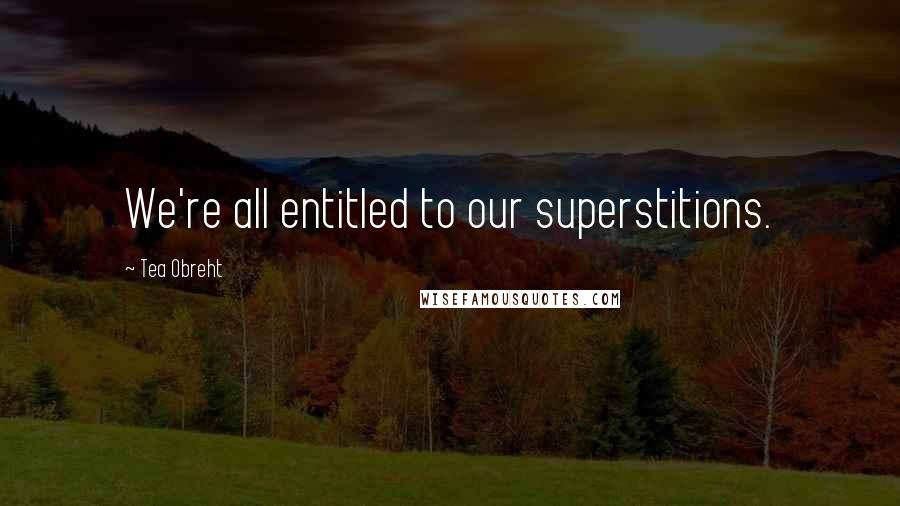 Tea Obreht Quotes: We're all entitled to our superstitions.