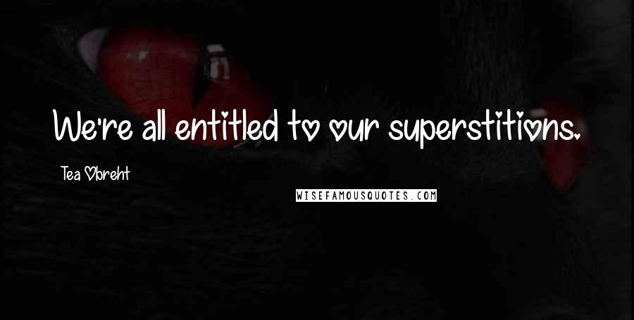 Tea Obreht Quotes: We're all entitled to our superstitions.