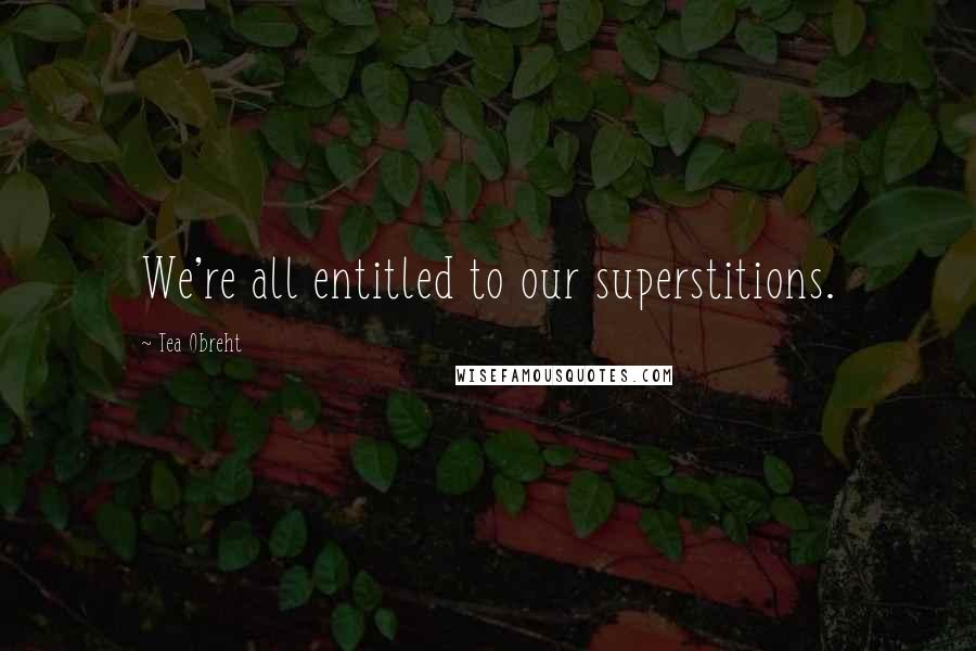 Tea Obreht Quotes: We're all entitled to our superstitions.