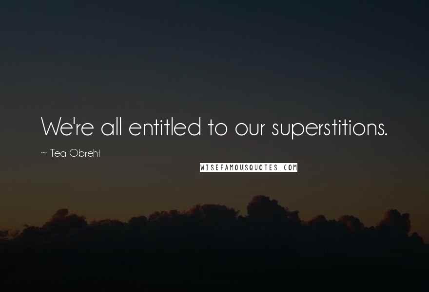 Tea Obreht Quotes: We're all entitled to our superstitions.