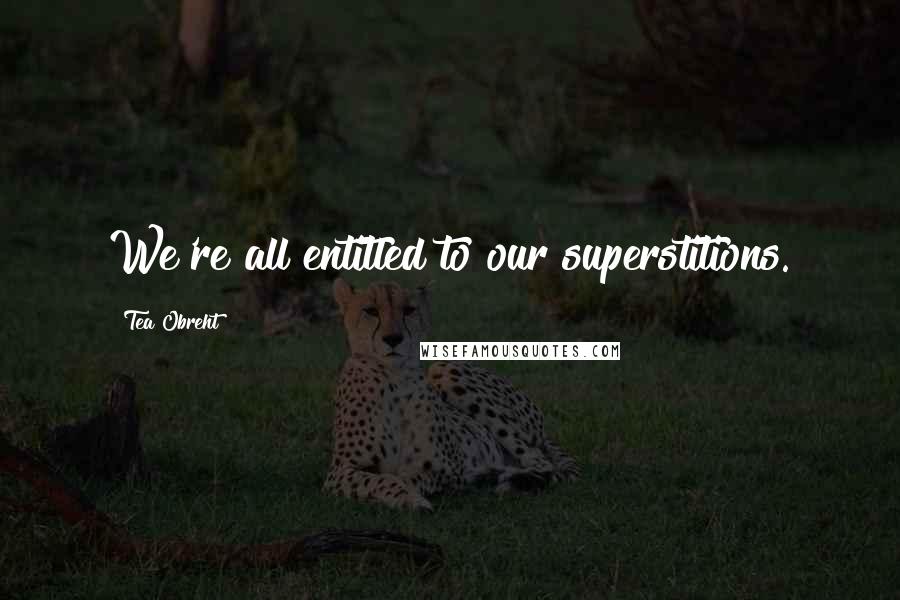 Tea Obreht Quotes: We're all entitled to our superstitions.